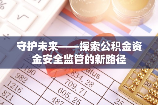 若尔盖守护未来——探索公积金资金安全监管的新路径