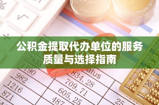 若尔盖公积金提取代办单位的服务质量与选择指南