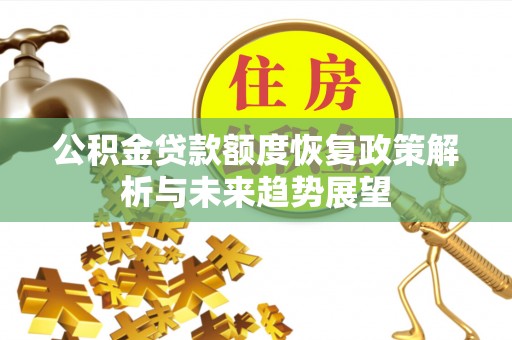 若尔盖公积金贷款额度恢复政策解析与未来趋势展望