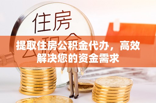 若尔盖提取住房公积金代办，高效解决您的资金需求