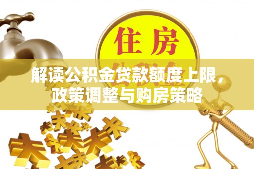 若尔盖解读公积金贷款额度上限，政策调整与购房策略