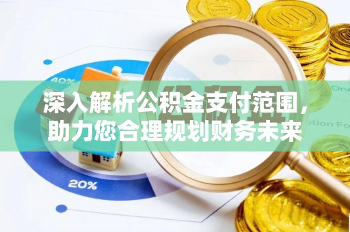 若尔盖深入解析公积金支付范围，助力您合理规划财务未来