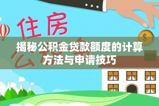 若尔盖揭秘公积金贷款额度的计算方法与申请技巧