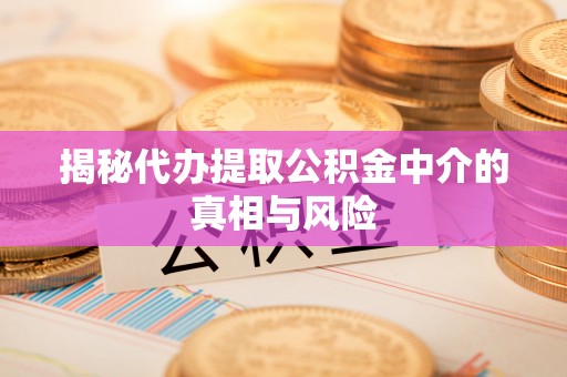 若尔盖揭秘代办提取公积金中介的真相与风险