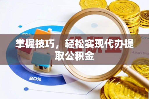 若尔盖掌握技巧，轻松实现代办提取公积金