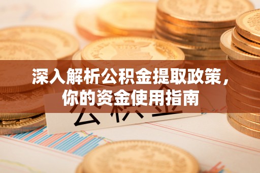 若尔盖深入解析公积金提取政策，你的资金使用指南
