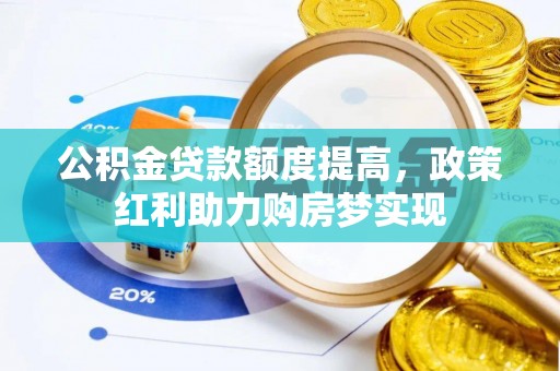 若尔盖公积金贷款额度提高，政策红利助力购房梦实现