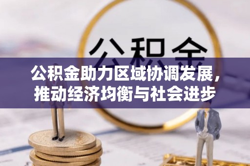 若尔盖公积金助力区域协调发展，推动经济均衡与社会进步