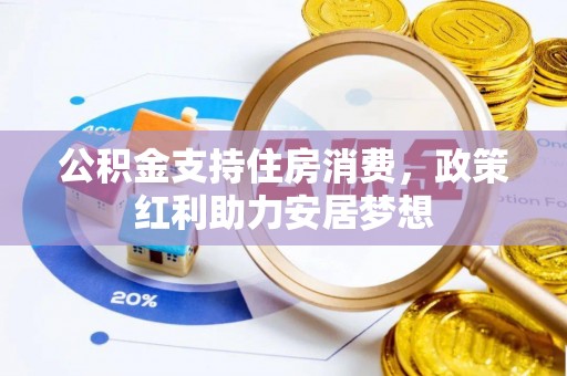 若尔盖公积金支持住房消费，政策红利助力安居梦想