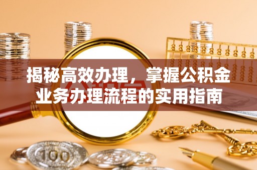 若尔盖揭秘高效办理，掌握公积金业务办理流程的实用指南
