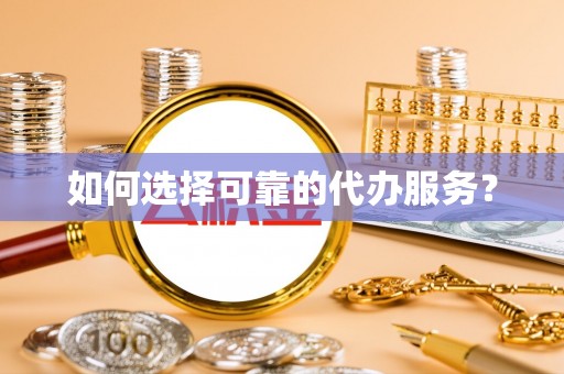 若尔盖如何选择可靠的代办服务？