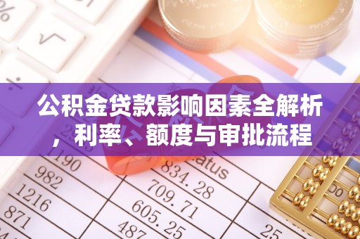 若尔盖公积金贷款影响因素全解析，利率、额度与审批流程
