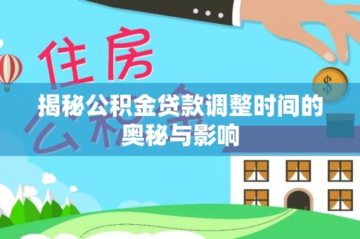 若尔盖揭秘公积金贷款调整时间的奥秘与影响