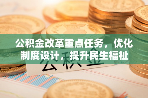 若尔盖公积金改革重点任务，优化制度设计，提升民生福祉