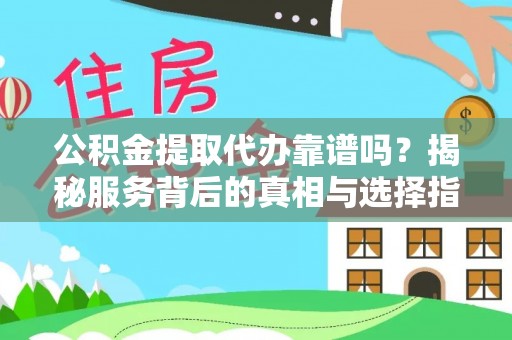 若尔盖公积金提取代办靠谱吗？揭秘服务背后的真相与选择指南