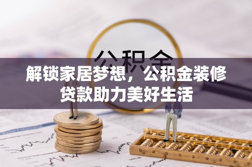 若尔盖解锁家居梦想，公积金装修贷款助力美好生活