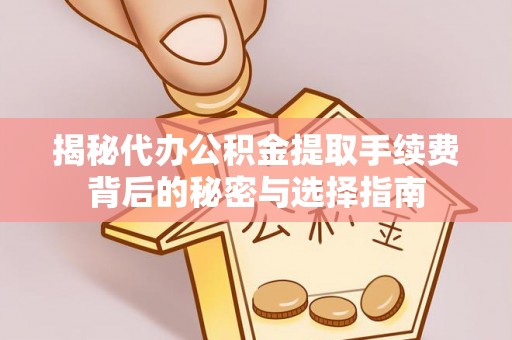 若尔盖揭秘代办公积金提取手续费背后的秘密与选择指南