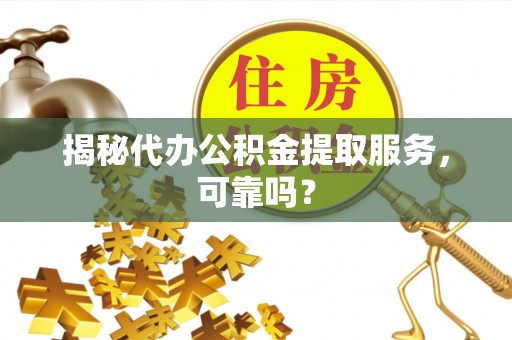 若尔盖揭秘代办公积金提取服务，可靠吗？