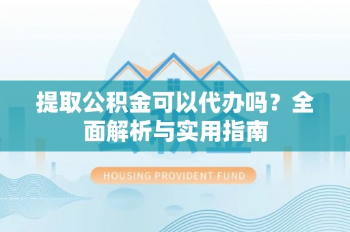 若尔盖提取公积金可以代办吗？全面解析与实用指南