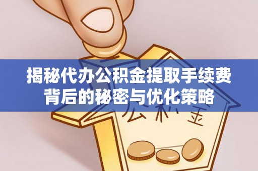 若尔盖揭秘代办公积金提取手续费背后的秘密与优化策略