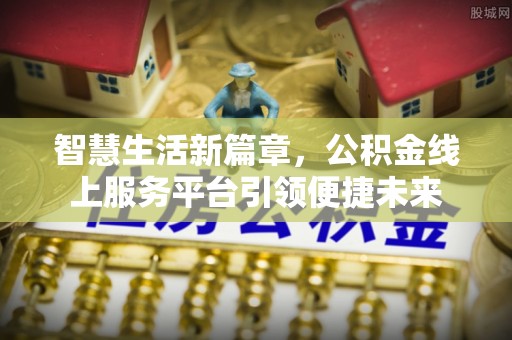 若尔盖智慧生活新篇章，公积金线上服务平台引领便捷未来