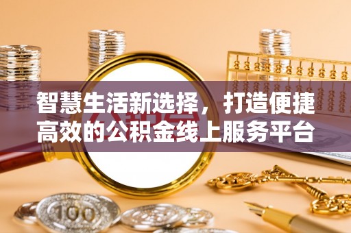 若尔盖智慧生活新选择，打造便捷高效的公积金线上服务平台
