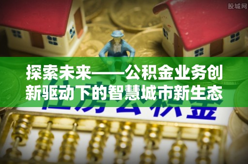 若尔盖探索未来——公积金业务创新驱动下的智慧城市新生态