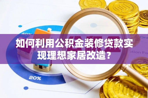 若尔盖如何利用公积金装修贷款实现理想家居改造？