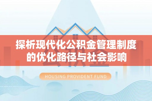 若尔盖探析现代化公积金管理制度的优化路径与社会影响