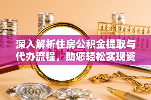 若尔盖深入解析住房公积金提取与代办流程，助您轻松实现资金利用最大化