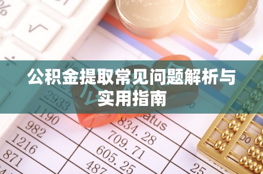 若尔盖公积金提取常见问题解析与实用指南