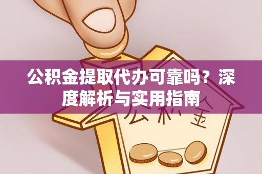 若尔盖公积金提取代办可靠吗？深度解析与实用指南