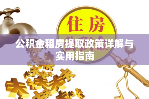 若尔盖公积金租房提取政策详解与实用指南