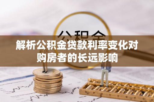 若尔盖解析公积金贷款利率变化对购房者的长远影响