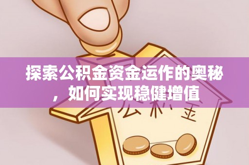 若尔盖探索公积金资金运作的奥秘，如何实现稳健增值