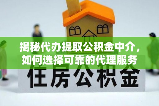 若尔盖揭秘代办提取公积金中介，如何选择可靠的代理服务