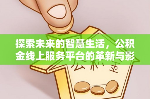 若尔盖探索未来的智慧生活，公积金线上服务平台的革新与影响