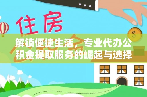 若尔盖解锁便捷生活，专业代办公积金提取服务的崛起与选择