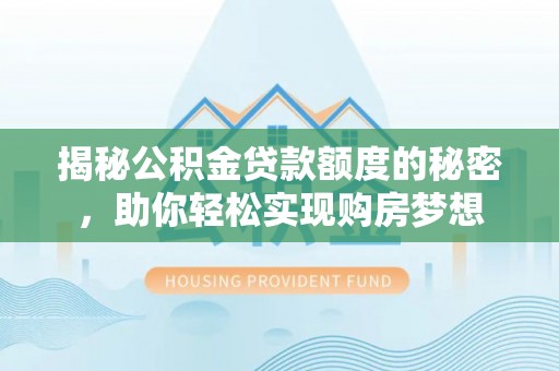 若尔盖揭秘公积金贷款额度的秘密，助你轻松实现购房梦想