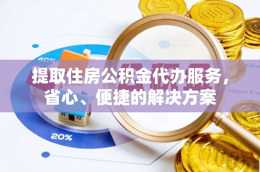 若尔盖提取住房公积金代办服务，省心、便捷的解决方案