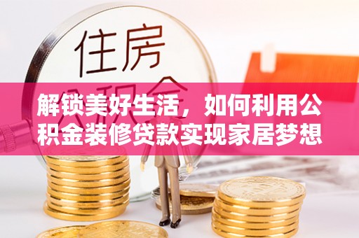 若尔盖解锁美好生活，如何利用公积金装修贷款实现家居梦想