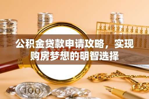 若尔盖公积金贷款申请攻略，实现购房梦想的明智选择