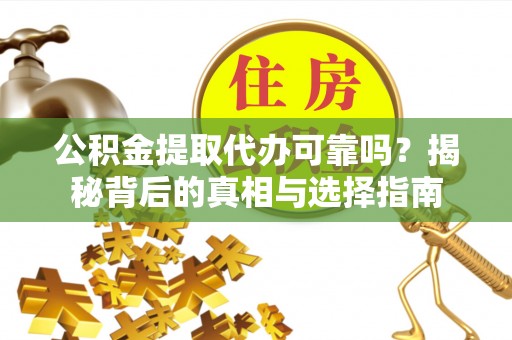 若尔盖公积金提取代办可靠吗？揭秘背后的真相与选择指南