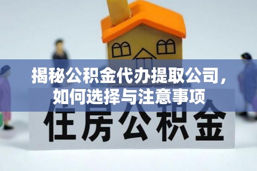 若尔盖揭秘公积金代办提取公司，如何选择与注意事项