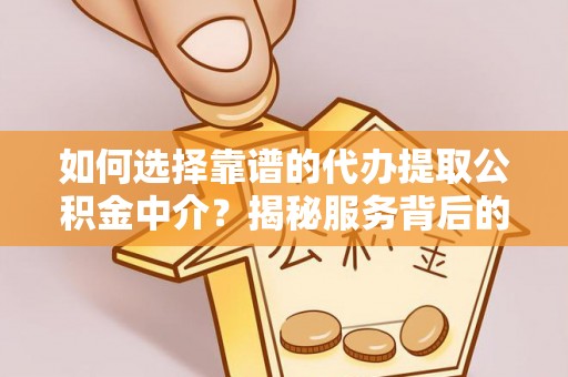 若尔盖如何选择靠谱的代办提取公积金中介？揭秘服务背后的真相