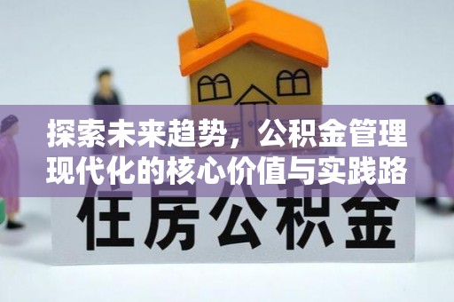 若尔盖探索未来趋势，公积金管理现代化的核心价值与实践路径