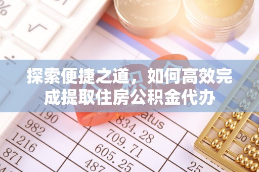 若尔盖探索便捷之道，如何高效完成提取住房公积金代办