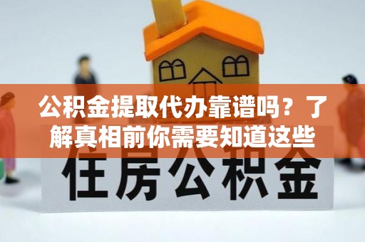 若尔盖公积金提取代办靠谱吗？了解真相前你需要知道这些