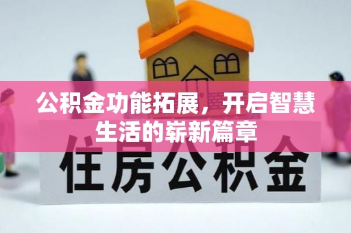 若尔盖公积金功能拓展，开启智慧生活的崭新篇章