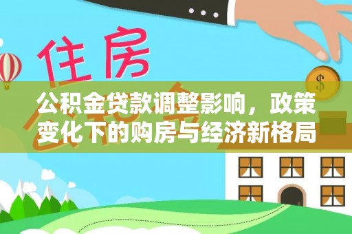 若尔盖公积金贷款调整影响，政策变化下的购房与经济新格局